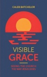 Visible Grace - Seeing the Church the Way Jesus Does